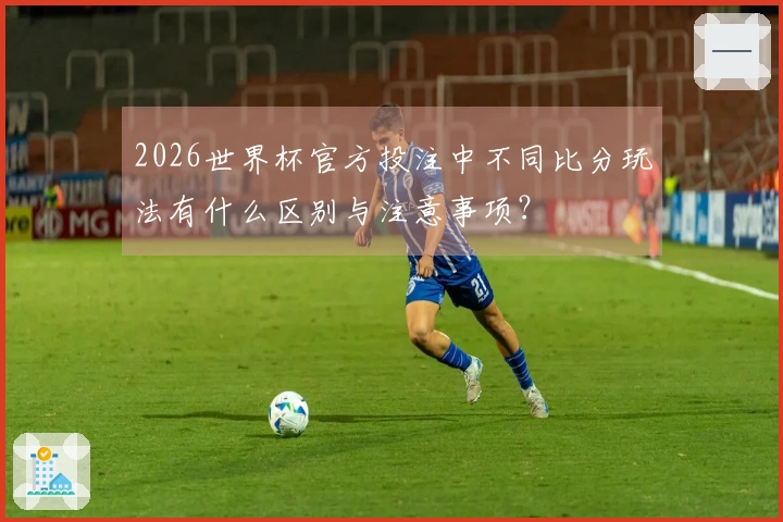 2026世界杯官方投注中不同比分玩法有什么区别与注意事项？