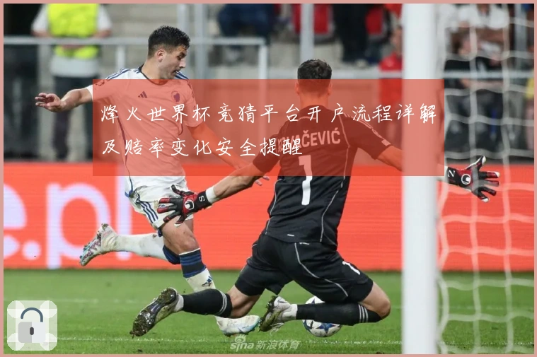 烽火世界杯竞猜平台开户流程详解及赔率变化安全提醒