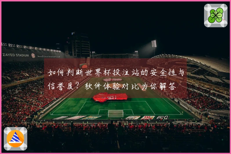 如何判断世界杯投注站的安全性与信誉度？软件体验对比为你解答