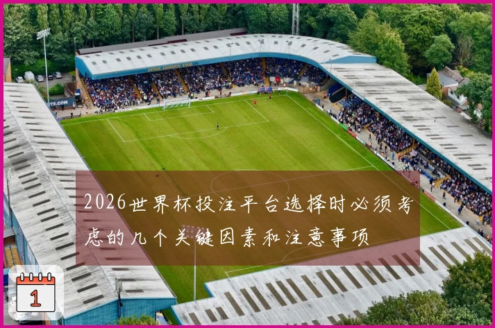 2026世界杯投注平台选择时必须考虑的几个关键因素和注意事项